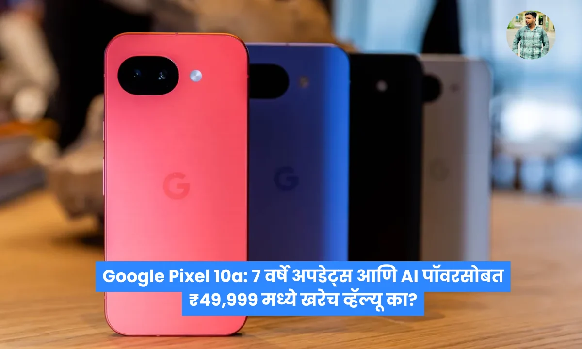 Google Pixel 10a: 7 वर्षे अपडेट्स आणि AI पॉवरसोबत ₹49,999 मध्ये खरेच व्हॅल्यू का?