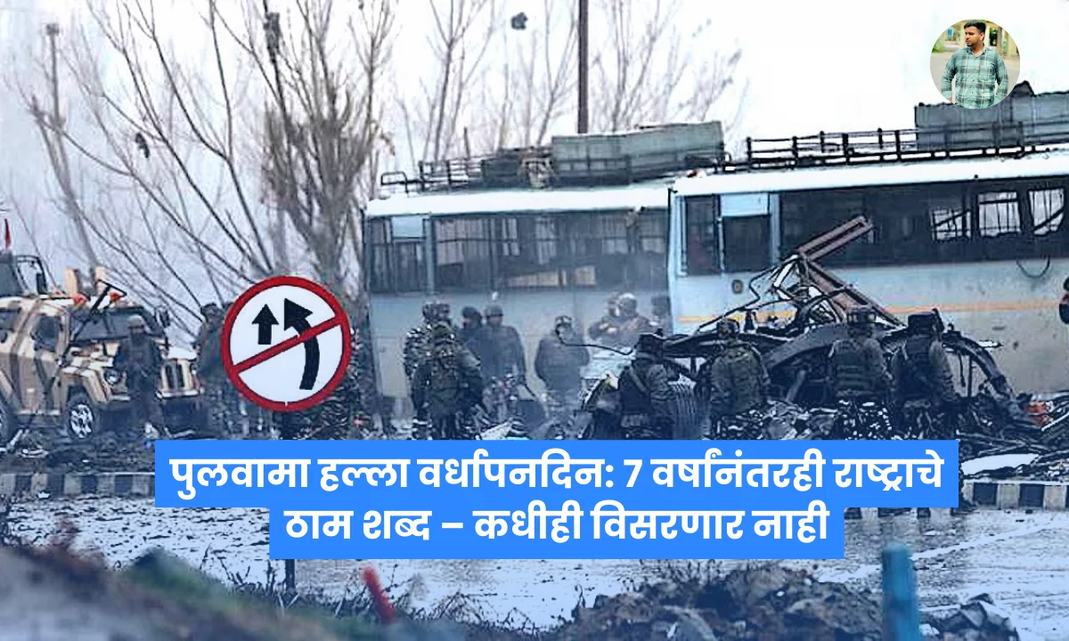 Pulwama Attack वर्धापनदिन: ७ वर्षांनंतरही राष्ट्राचे ठाम शब्द – कधीही विसरणार नाही